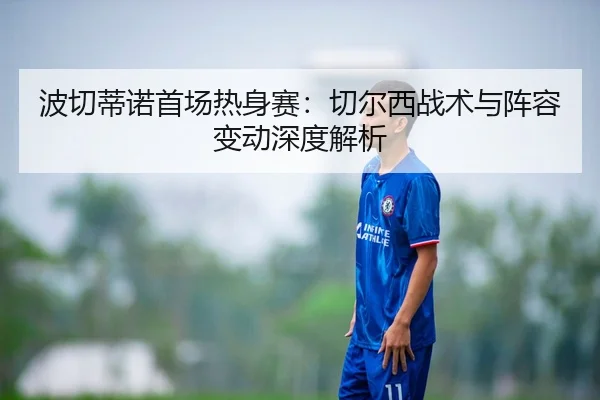 波切蒂诺首场热身赛：切尔西战术与阵容变动深度解析