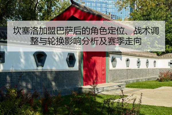 坎塞洛加盟巴萨后的角色定位、战术调整与轮换影响分析及赛季走向