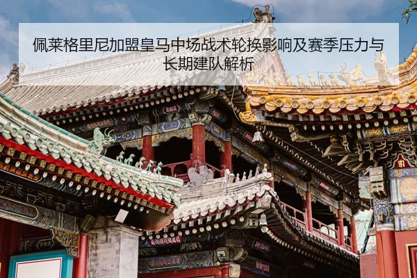 佩莱格里尼加盟皇马中场战术轮换影响及赛季压力与长期建队解析
