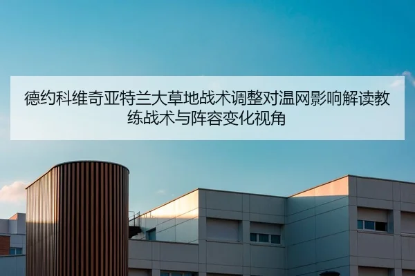 德约科维奇亚特兰大草地战术调整对温网影响解读教练战术与阵容变化视角